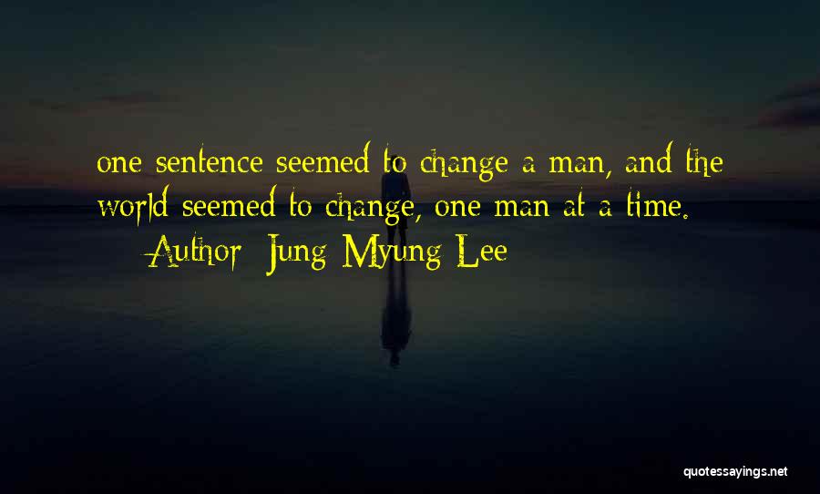 Jung-Myung Lee Quotes: One Sentence Seemed To Change A Man, And The World Seemed To Change, One Man At A Time.