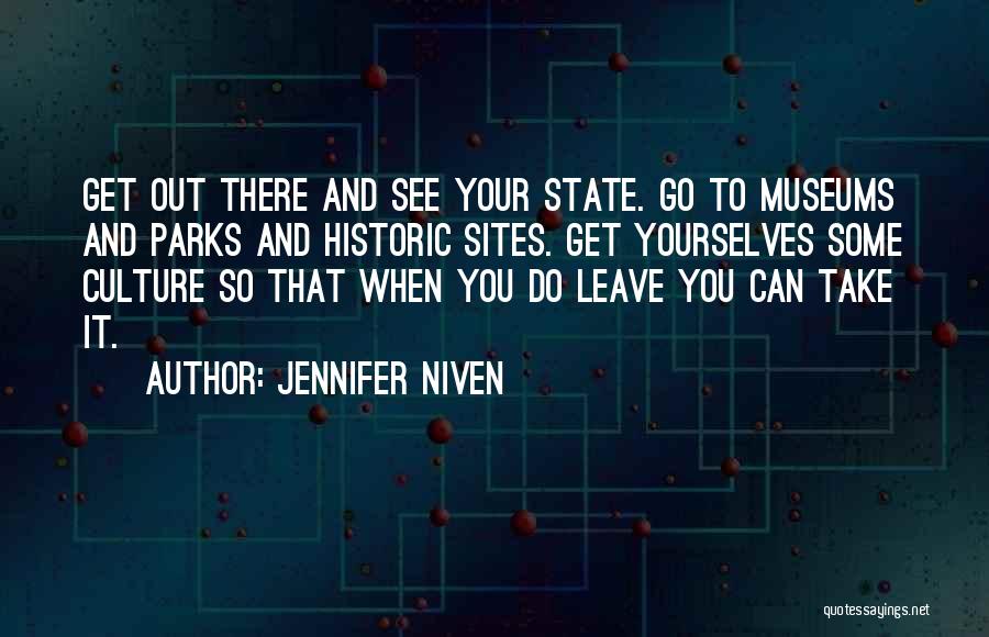 Jennifer Niven Quotes: Get Out There And See Your State. Go To Museums And Parks And Historic Sites. Get Yourselves Some Culture So