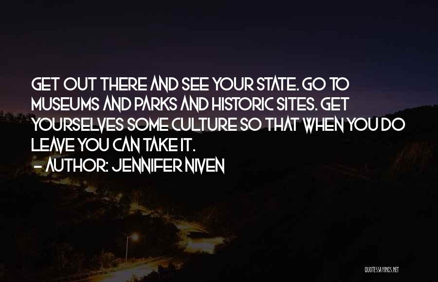 Jennifer Niven Quotes: Get Out There And See Your State. Go To Museums And Parks And Historic Sites. Get Yourselves Some Culture So