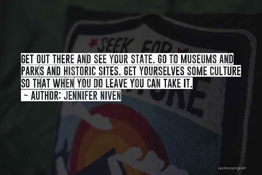 Jennifer Niven Quotes: Get Out There And See Your State. Go To Museums And Parks And Historic Sites. Get Yourselves Some Culture So