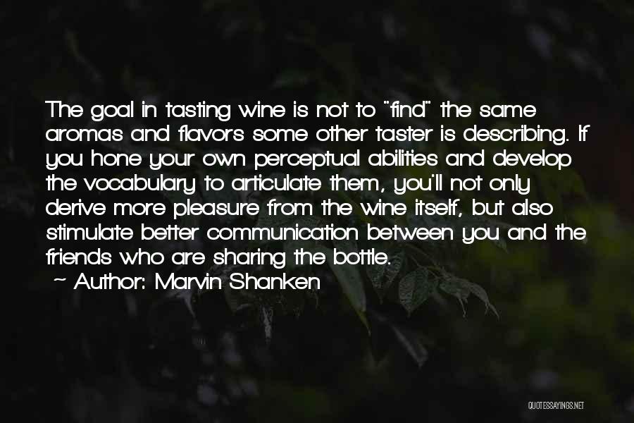 Marvin Shanken Quotes: The Goal In Tasting Wine Is Not To Find The Same Aromas And Flavors Some Other Taster Is Describing. If