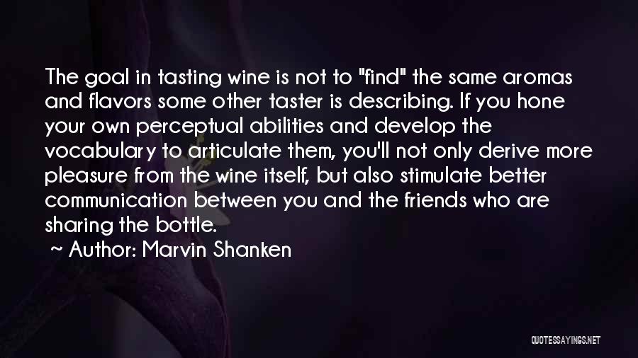 Marvin Shanken Quotes: The Goal In Tasting Wine Is Not To Find The Same Aromas And Flavors Some Other Taster Is Describing. If