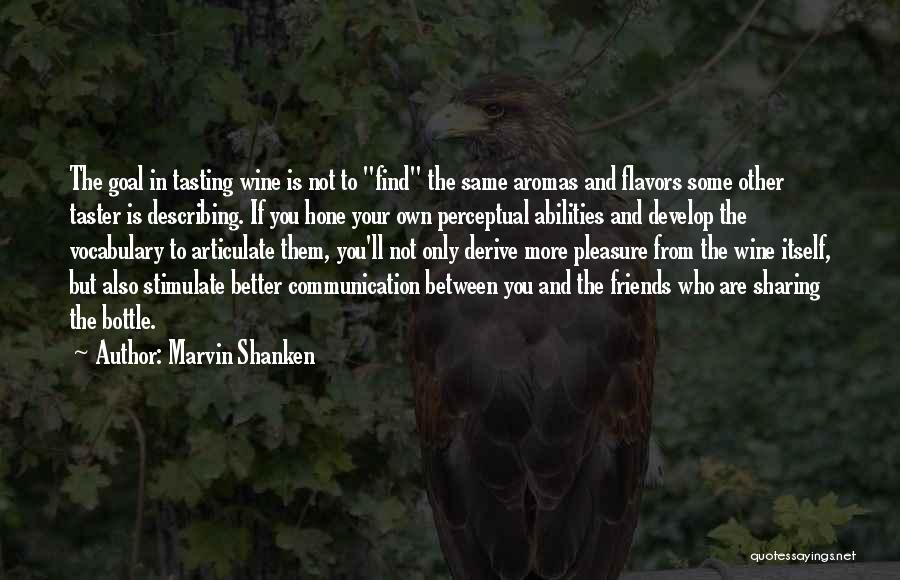 Marvin Shanken Quotes: The Goal In Tasting Wine Is Not To Find The Same Aromas And Flavors Some Other Taster Is Describing. If