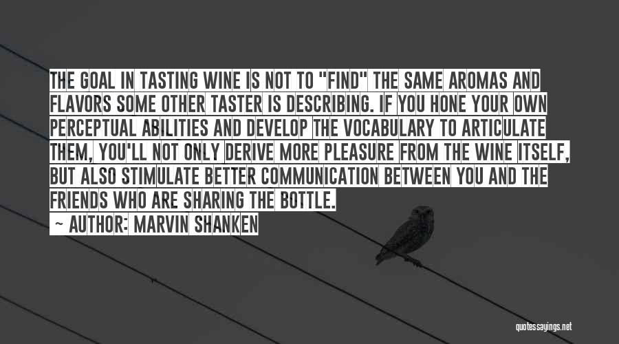 Marvin Shanken Quotes: The Goal In Tasting Wine Is Not To Find The Same Aromas And Flavors Some Other Taster Is Describing. If