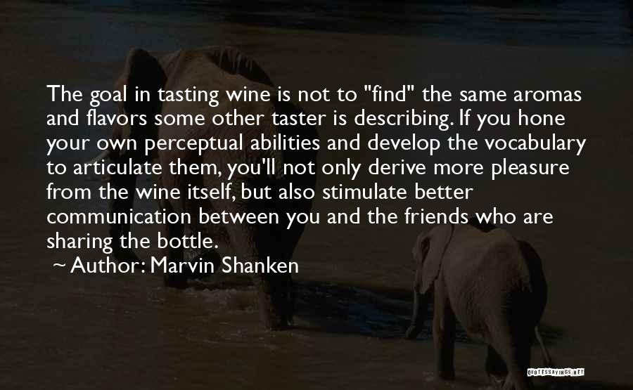 Marvin Shanken Quotes: The Goal In Tasting Wine Is Not To Find The Same Aromas And Flavors Some Other Taster Is Describing. If