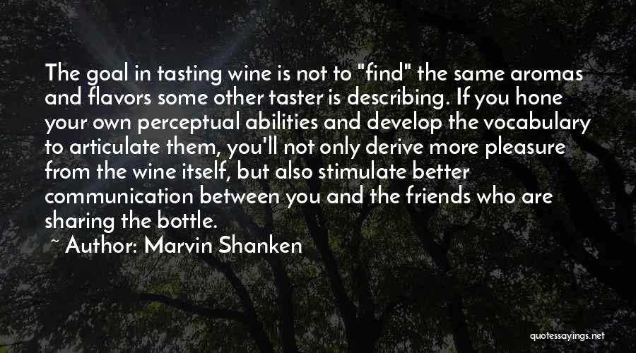 Marvin Shanken Quotes: The Goal In Tasting Wine Is Not To Find The Same Aromas And Flavors Some Other Taster Is Describing. If