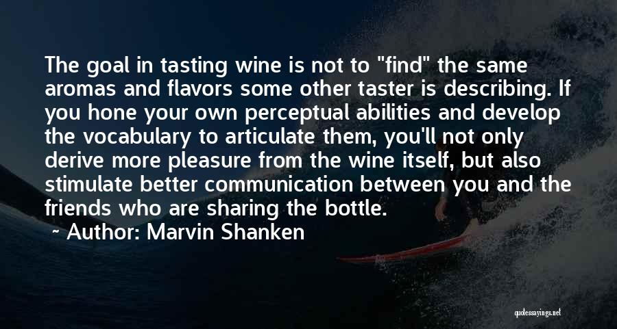 Marvin Shanken Quotes: The Goal In Tasting Wine Is Not To Find The Same Aromas And Flavors Some Other Taster Is Describing. If
