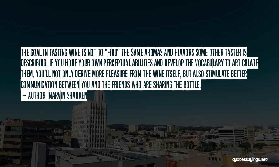 Marvin Shanken Quotes: The Goal In Tasting Wine Is Not To Find The Same Aromas And Flavors Some Other Taster Is Describing. If