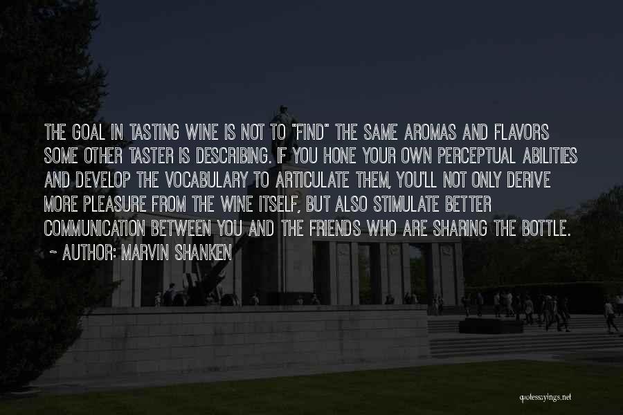 Marvin Shanken Quotes: The Goal In Tasting Wine Is Not To Find The Same Aromas And Flavors Some Other Taster Is Describing. If