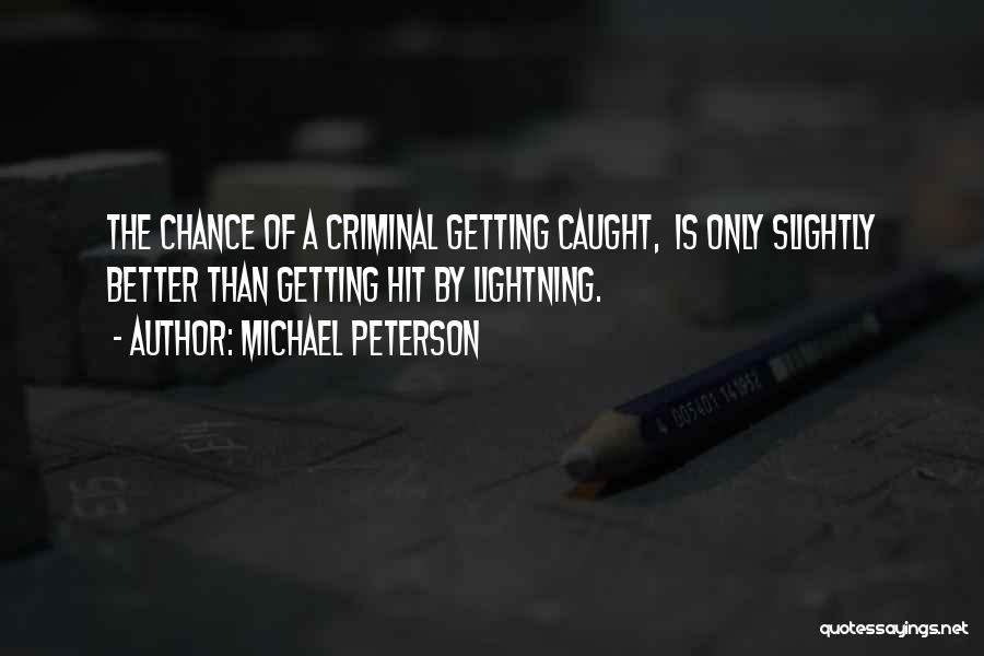 Michael Peterson Quotes: The Chance Of A Criminal Getting Caught, Is Only Slightly Better Than Getting Hit By Lightning.