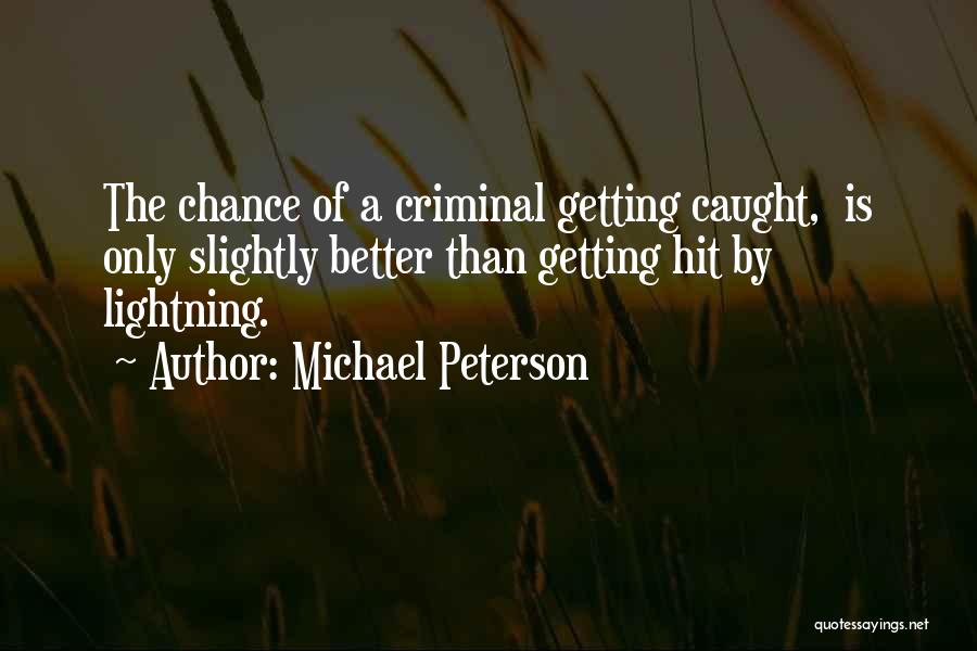 Michael Peterson Quotes: The Chance Of A Criminal Getting Caught, Is Only Slightly Better Than Getting Hit By Lightning.