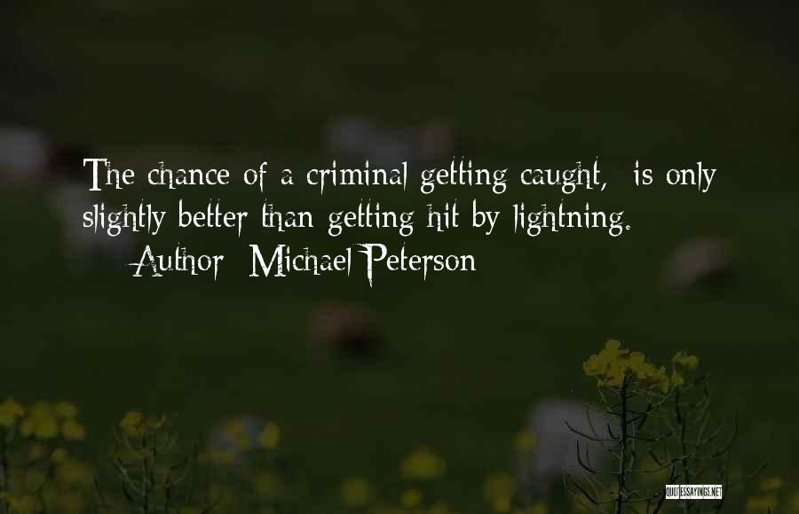 Michael Peterson Quotes: The Chance Of A Criminal Getting Caught, Is Only Slightly Better Than Getting Hit By Lightning.