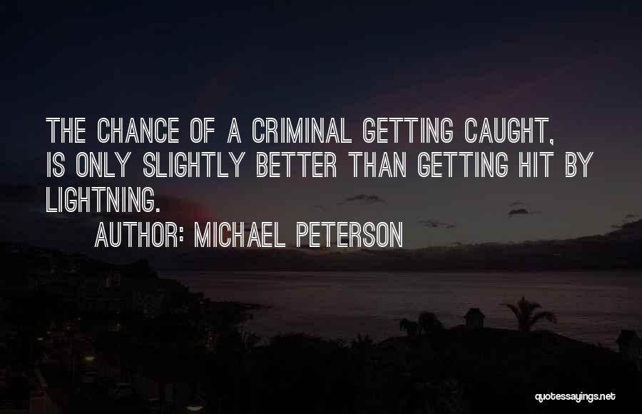 Michael Peterson Quotes: The Chance Of A Criminal Getting Caught, Is Only Slightly Better Than Getting Hit By Lightning.