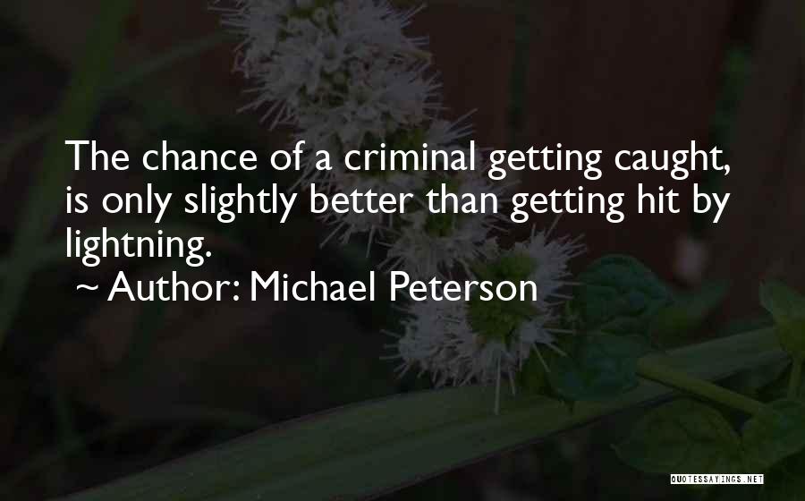 Michael Peterson Quotes: The Chance Of A Criminal Getting Caught, Is Only Slightly Better Than Getting Hit By Lightning.