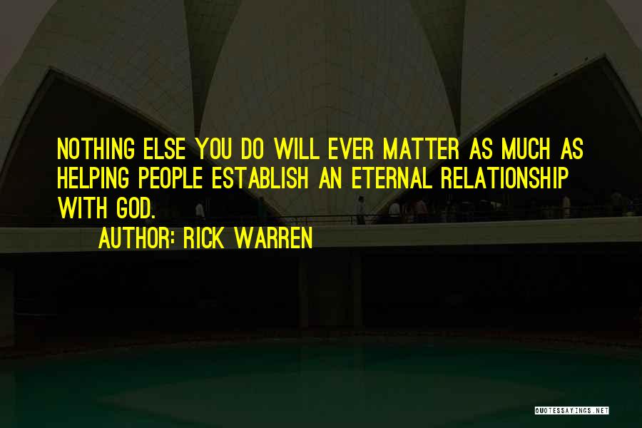 Rick Warren Quotes: Nothing Else You Do Will Ever Matter As Much As Helping People Establish An Eternal Relationship With God.