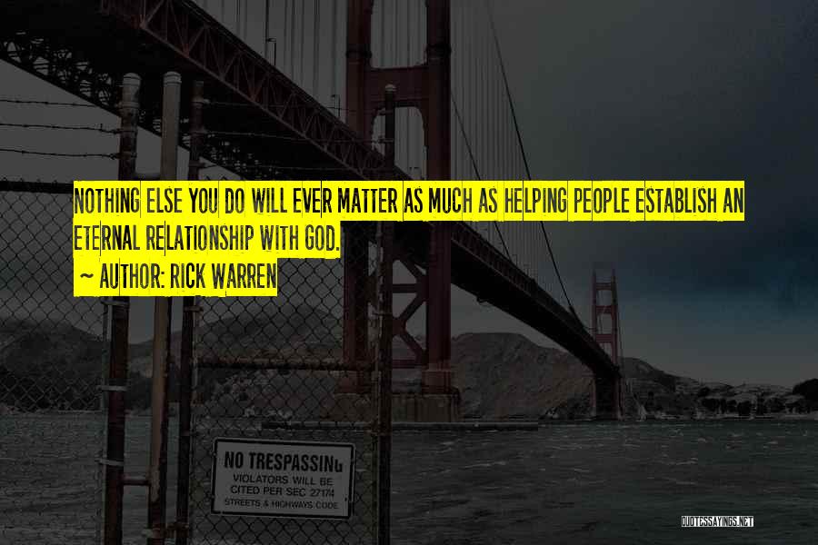 Rick Warren Quotes: Nothing Else You Do Will Ever Matter As Much As Helping People Establish An Eternal Relationship With God.