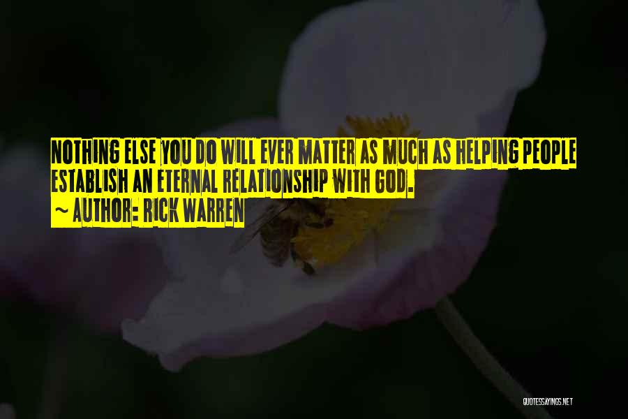 Rick Warren Quotes: Nothing Else You Do Will Ever Matter As Much As Helping People Establish An Eternal Relationship With God.