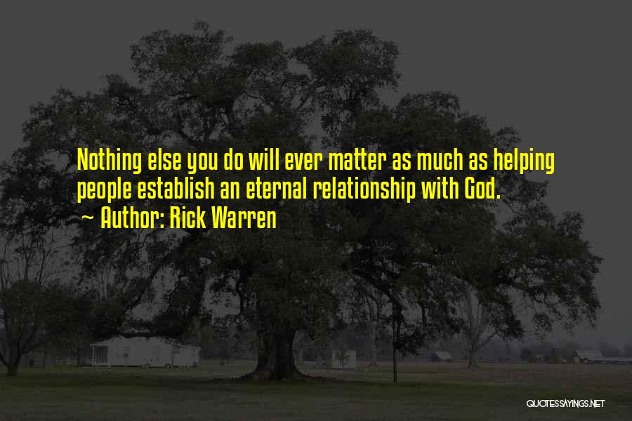 Rick Warren Quotes: Nothing Else You Do Will Ever Matter As Much As Helping People Establish An Eternal Relationship With God.