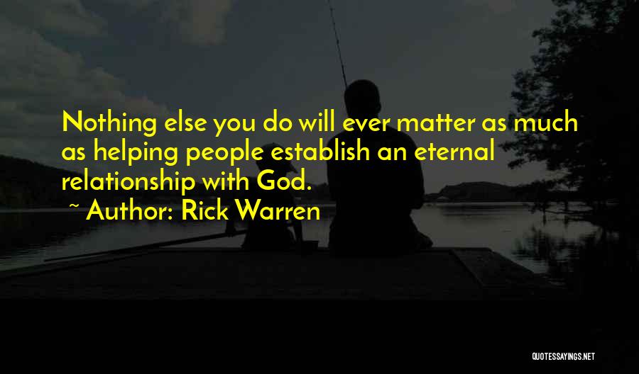 Rick Warren Quotes: Nothing Else You Do Will Ever Matter As Much As Helping People Establish An Eternal Relationship With God.