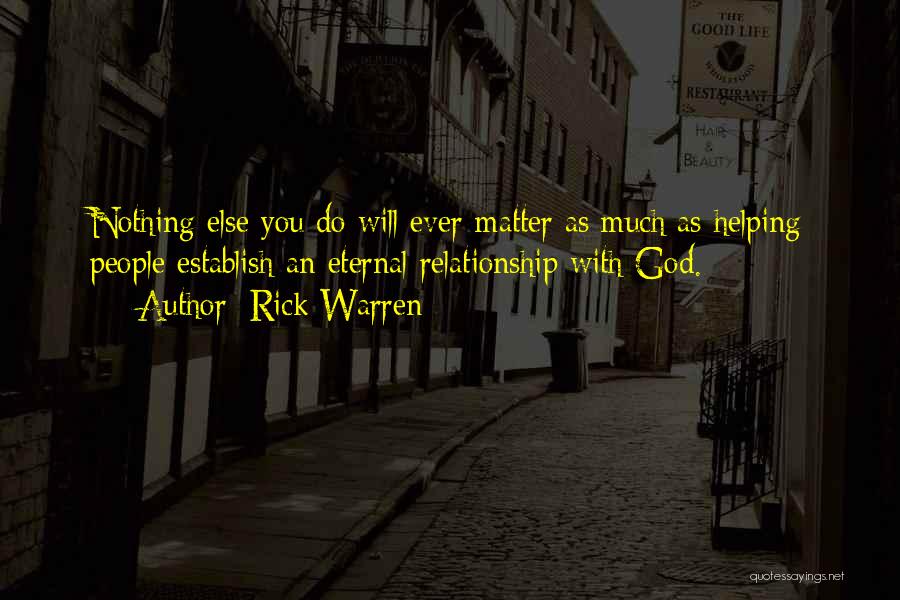Rick Warren Quotes: Nothing Else You Do Will Ever Matter As Much As Helping People Establish An Eternal Relationship With God.