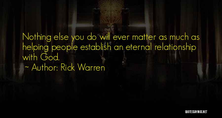 Rick Warren Quotes: Nothing Else You Do Will Ever Matter As Much As Helping People Establish An Eternal Relationship With God.