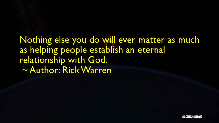 Rick Warren Quotes: Nothing Else You Do Will Ever Matter As Much As Helping People Establish An Eternal Relationship With God.
