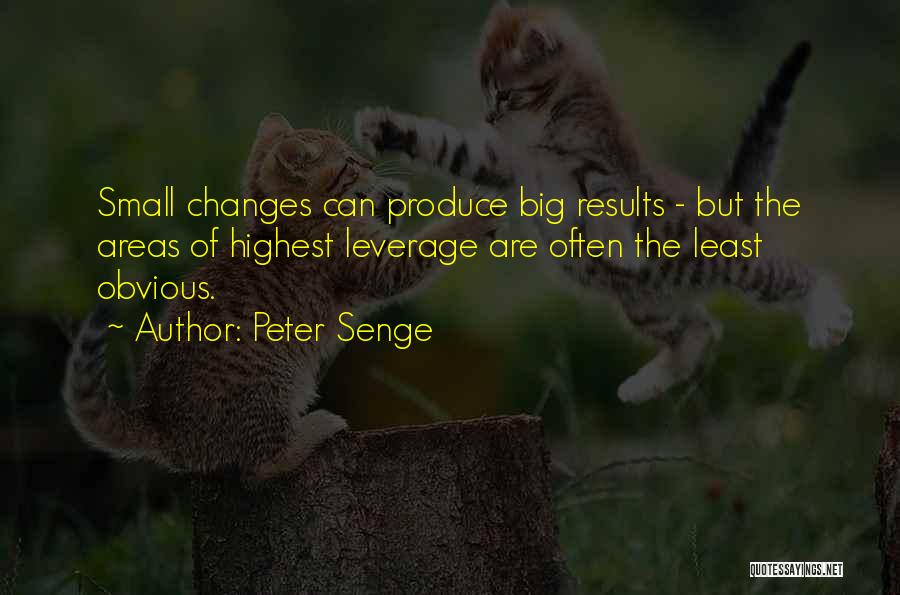 Peter Senge Quotes: Small Changes Can Produce Big Results - But The Areas Of Highest Leverage Are Often The Least Obvious.