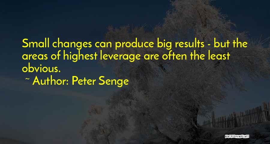 Peter Senge Quotes: Small Changes Can Produce Big Results - But The Areas Of Highest Leverage Are Often The Least Obvious.