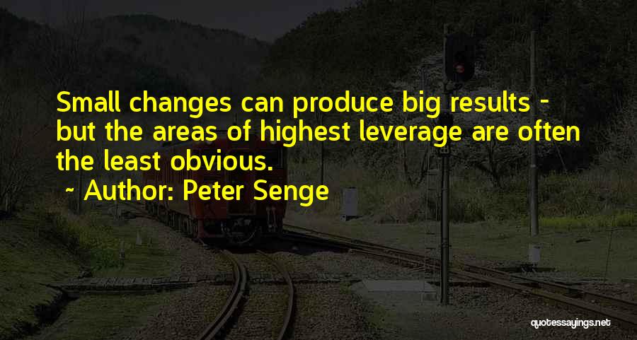 Peter Senge Quotes: Small Changes Can Produce Big Results - But The Areas Of Highest Leverage Are Often The Least Obvious.