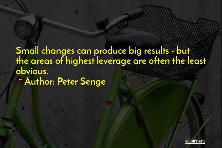 Peter Senge Quotes: Small Changes Can Produce Big Results - But The Areas Of Highest Leverage Are Often The Least Obvious.