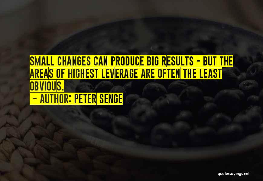 Peter Senge Quotes: Small Changes Can Produce Big Results - But The Areas Of Highest Leverage Are Often The Least Obvious.