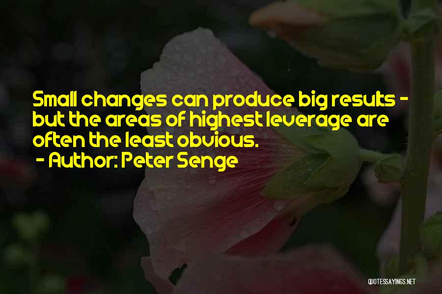 Peter Senge Quotes: Small Changes Can Produce Big Results - But The Areas Of Highest Leverage Are Often The Least Obvious.