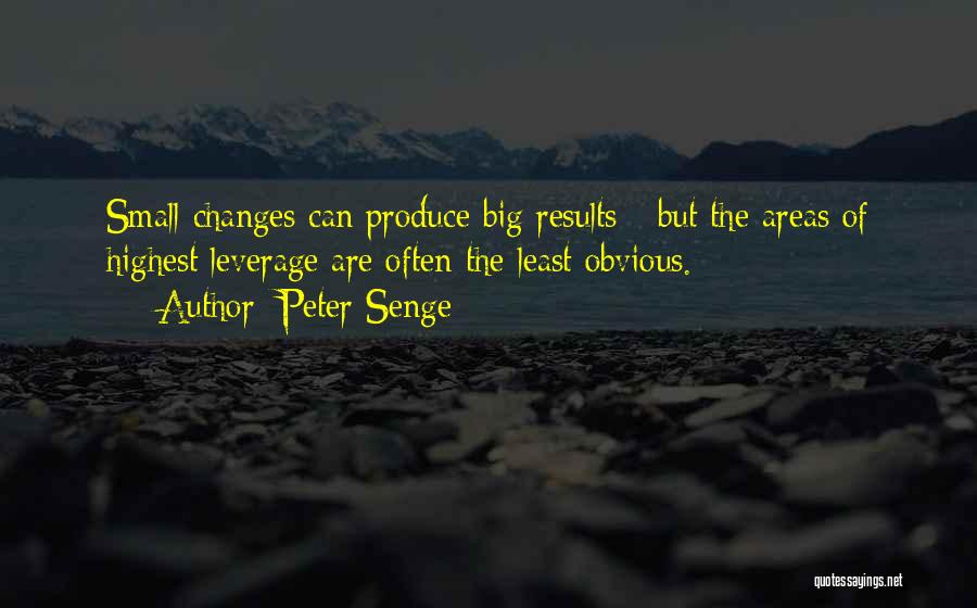 Peter Senge Quotes: Small Changes Can Produce Big Results - But The Areas Of Highest Leverage Are Often The Least Obvious.