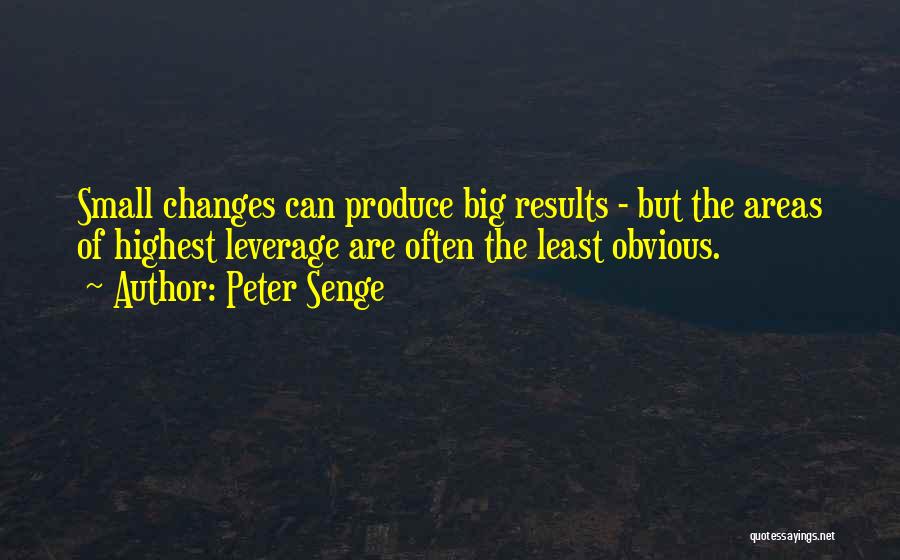 Peter Senge Quotes: Small Changes Can Produce Big Results - But The Areas Of Highest Leverage Are Often The Least Obvious.