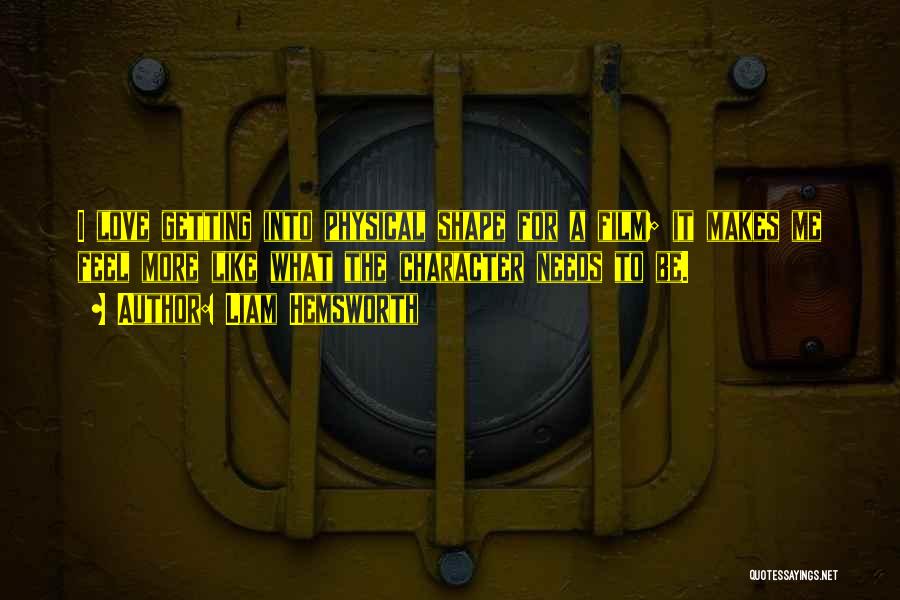 Liam Hemsworth Quotes: I Love Getting Into Physical Shape For A Film; It Makes Me Feel More Like What The Character Needs To