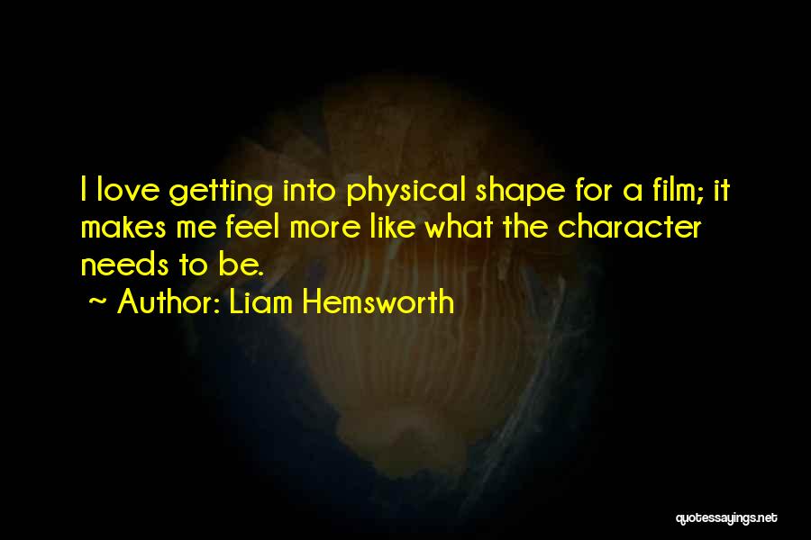 Liam Hemsworth Quotes: I Love Getting Into Physical Shape For A Film; It Makes Me Feel More Like What The Character Needs To