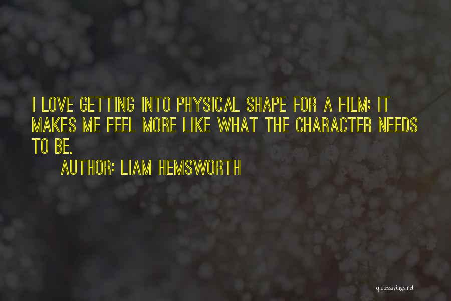 Liam Hemsworth Quotes: I Love Getting Into Physical Shape For A Film; It Makes Me Feel More Like What The Character Needs To