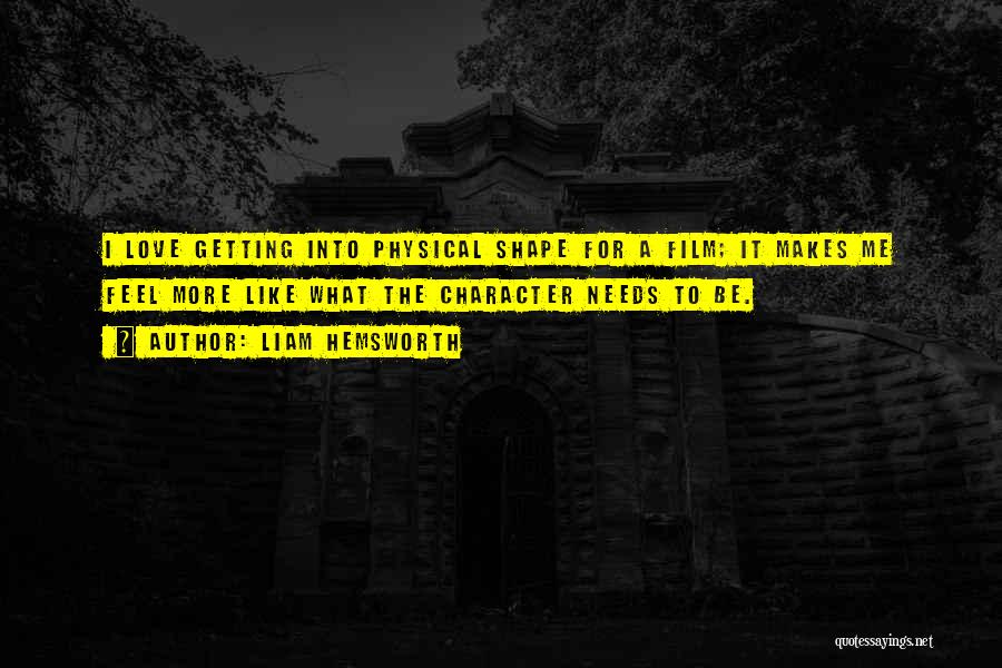 Liam Hemsworth Quotes: I Love Getting Into Physical Shape For A Film; It Makes Me Feel More Like What The Character Needs To