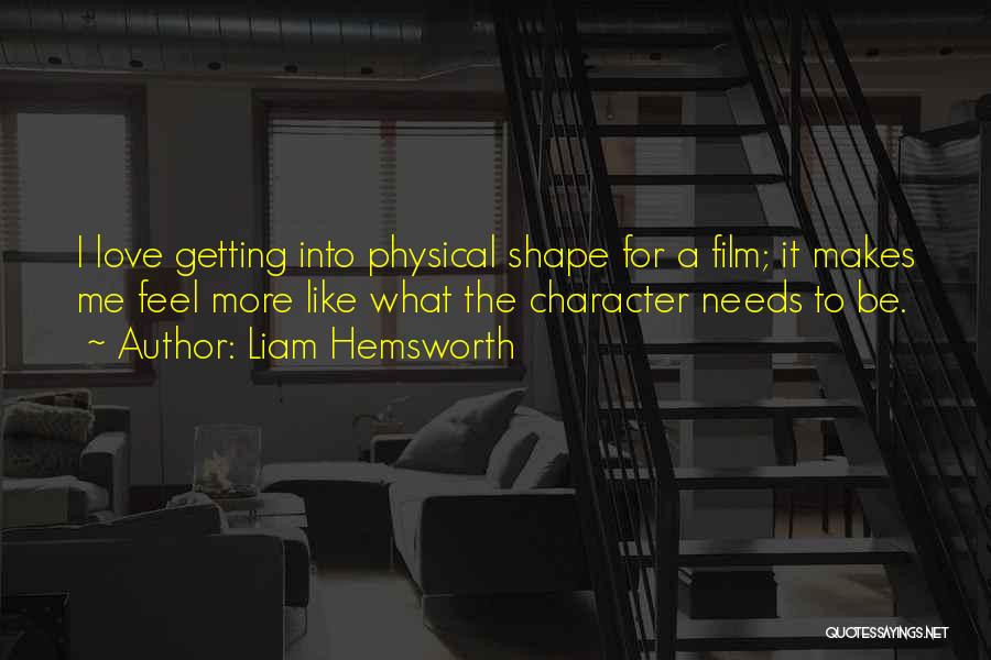 Liam Hemsworth Quotes: I Love Getting Into Physical Shape For A Film; It Makes Me Feel More Like What The Character Needs To