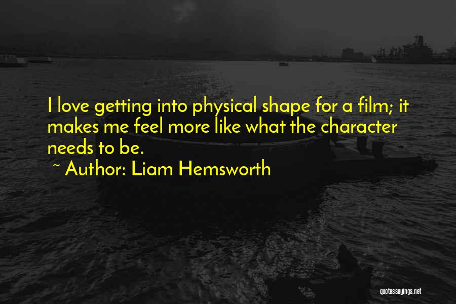 Liam Hemsworth Quotes: I Love Getting Into Physical Shape For A Film; It Makes Me Feel More Like What The Character Needs To