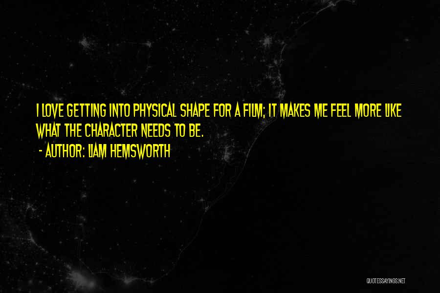 Liam Hemsworth Quotes: I Love Getting Into Physical Shape For A Film; It Makes Me Feel More Like What The Character Needs To