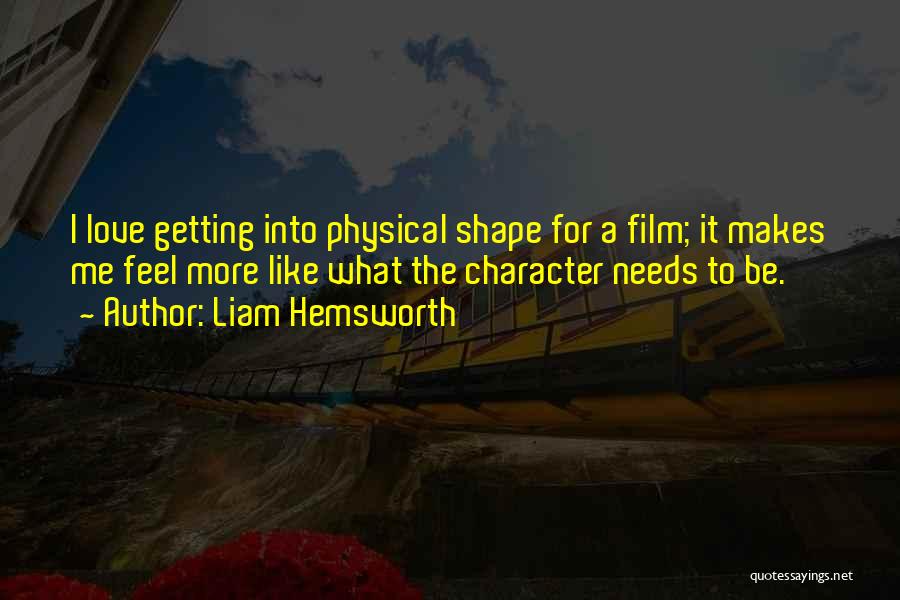 Liam Hemsworth Quotes: I Love Getting Into Physical Shape For A Film; It Makes Me Feel More Like What The Character Needs To