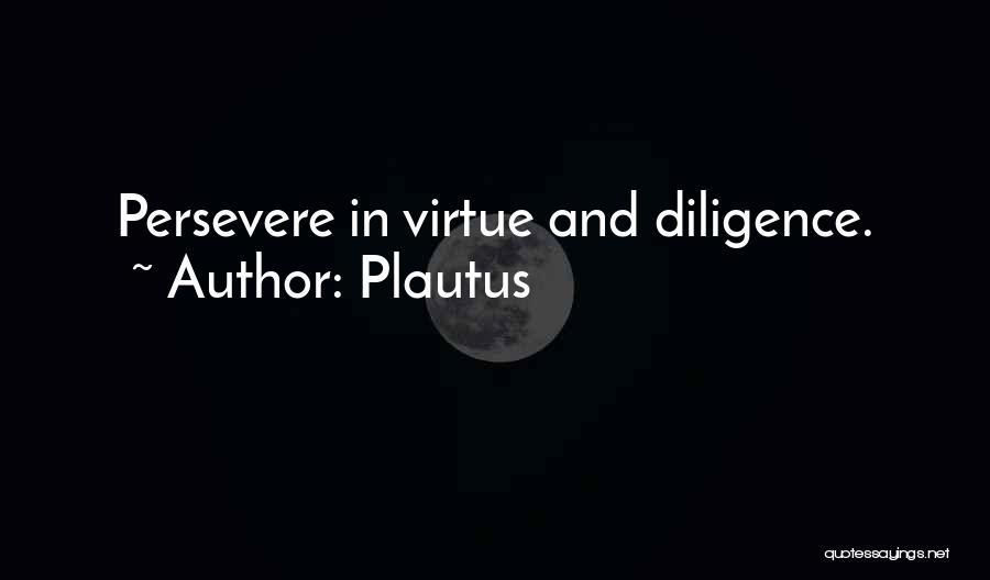 Plautus Quotes: Persevere In Virtue And Diligence.