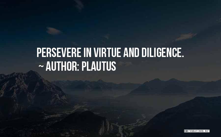 Plautus Quotes: Persevere In Virtue And Diligence.