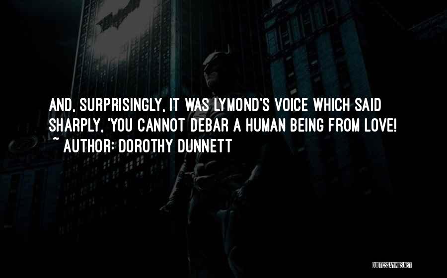 Dorothy Dunnett Quotes: And, Surprisingly, It Was Lymond's Voice Which Said Sharply, 'you Cannot Debar A Human Being From Love!