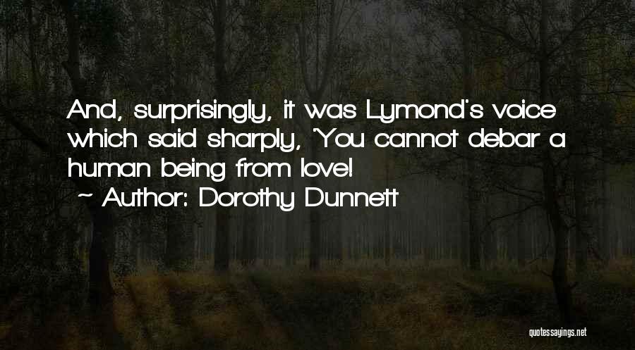 Dorothy Dunnett Quotes: And, Surprisingly, It Was Lymond's Voice Which Said Sharply, 'you Cannot Debar A Human Being From Love!