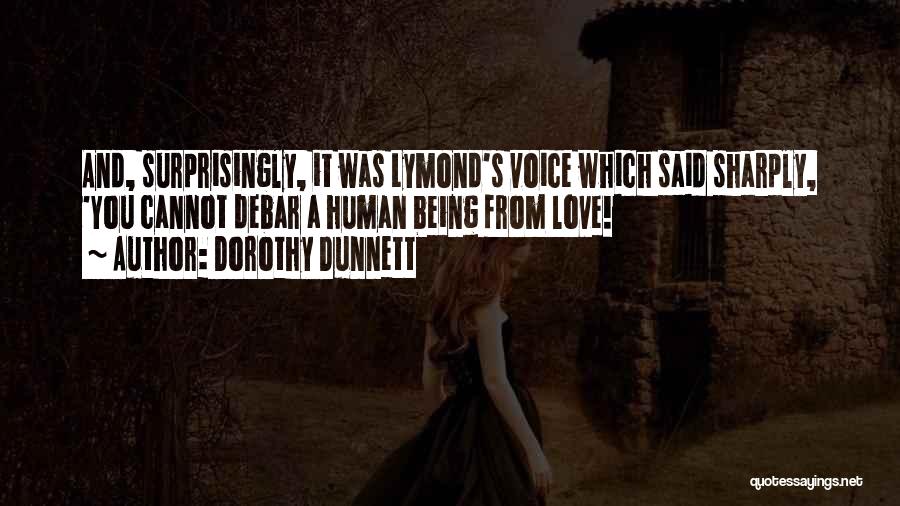Dorothy Dunnett Quotes: And, Surprisingly, It Was Lymond's Voice Which Said Sharply, 'you Cannot Debar A Human Being From Love!