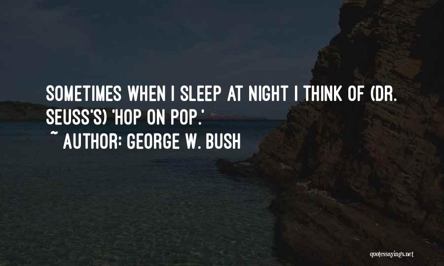 George W. Bush Quotes: Sometimes When I Sleep At Night I Think Of (dr. Seuss's) 'hop On Pop.'