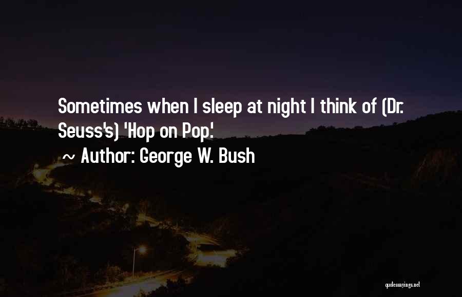George W. Bush Quotes: Sometimes When I Sleep At Night I Think Of (dr. Seuss's) 'hop On Pop.'