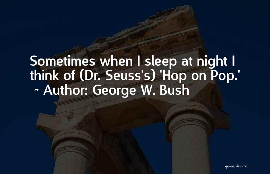 George W. Bush Quotes: Sometimes When I Sleep At Night I Think Of (dr. Seuss's) 'hop On Pop.'